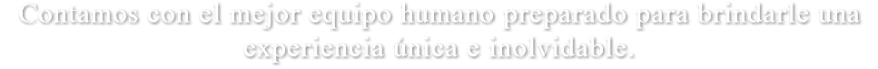 Contamos con el mejor equipo humano preparado para brindarle una experiencia única e inolvidable.