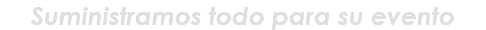 Suministramos todo para su evento